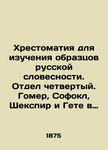 Khrestomatiya dlya izucheniya obraztsov russkoy slovesnosti. Otdel chetvertyy. Gomer, Sofokl, Shekspir i Gete v perevode russkikh poetov./A book for the study of samples of Russian literature. Department four. Homer, Sophocles, Shakespeare and Goethe in the translation of Russian poets. In Russian - landofmagazines.com