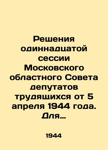 Resheniya odinnadtsatoy sessii Moskovskogo oblastnogo Soveta deputatov trudyashchikhsya ot 5 aprelya 1944 goda. Dlya sluzhebnogo polzovaniya/Decisions of the eleventh session of the Moscow Regional Council of Workers Deputies of April 5, 1944. For official use In Russian - landofmagazines.com