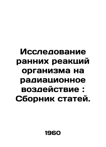 Issledovanie rannikh reaktsiy organizma na radiatsionnoe vozdeystvie: Sbornik statey./Research into early reactions of the body to radiation exposure: A collection of articles. In Russian - landofmagazines.com