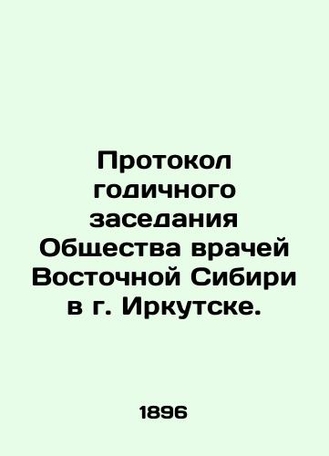 Protokol godichnogo zasedaniya Obshchestva vrachey Vostochnoy Sibiri v g. Irkutske./Minutes of the annual meeting of the Society of Physicians of Eastern Siberia in Irkutsk. In Russian - landofmagazines.com