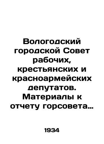 Vologodskiy gorodskoy Sovet rabochikh, krestyanskikh i krasnoarmeyskikh deputatov. Materialy k otchetu gorsoveta za period s 1930 po 1934 g. K 15-mu sozyvu./Vologda City Council of Workers, Peasants and Red Army Deputies. Materials for the report of the City Council for the period from 1930 to 1934 for the 15th convocation. In Russian - landofmagazines.com