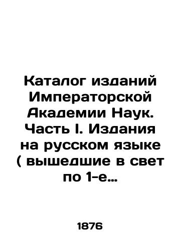 Katalog izdaniy Imperatorskoy Akademii Nauk. Chast I. Izdaniya na russkom yazyke ( vyshedshie v svet po 1-e noyabrya 1876 goda)/Catalogue of publications of the Imperial Academy of Sciences. Part I. Publications in Russian (published on November 1, 1876) In Russian - landofmagazines.com
