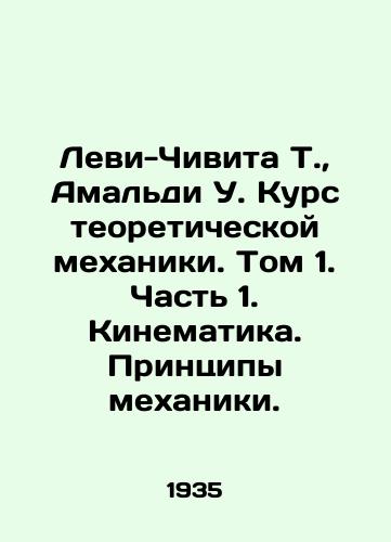 Levi-Chivita T.,  Amaldi U. Kurs teoreticheskoy mekhaniki. Tom 1. Chast 1. Kinematika. Printsipy mekhaniki./Levi-Civita T.,  Amaldi U. Course in theoretical mechanics. Volume 1. Part 1. Cinematics. Principles of mechanics. In Russian - landofmagazines.com