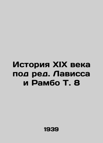 Istoriya XIX veka pod red. Lavissa i Rambo T. 8/History of the nineteenth century, edited by Lavisse and Rambo T. 8 In Russian - landofmagazines.com