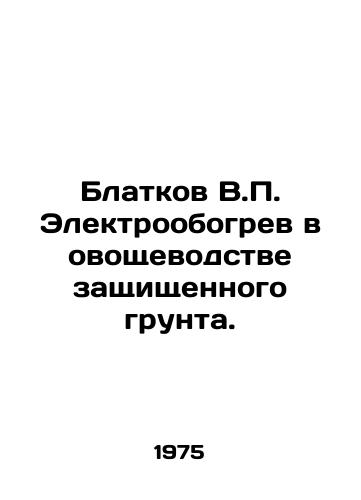 Blatkov V. Elektroobogrev v ovoshchevodstve zashchishchennogo grunta./Blatkov V. Electric heating in vegetable growing of protected soil. In Russian - landofmagazines.com