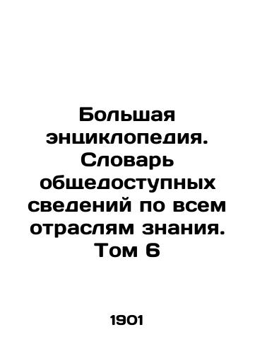 Bolshaya entsiklopediya. Slovar obshchedostupnykh svedeniy po vsem otraslyam znaniya. Tom 6/The Great Encyclopedia. A Dictionary of Public Information in All Areas of Knowledge. Volume 6 In Russian - landofmagazines.com