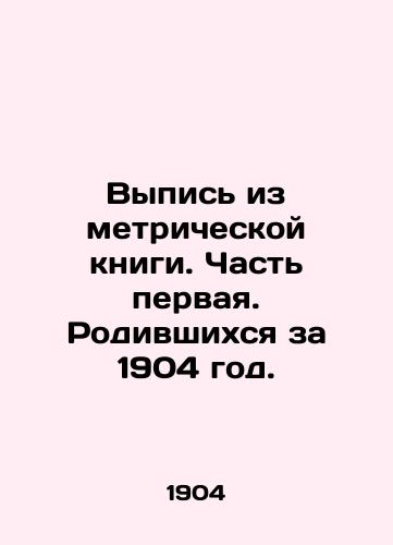 Vypis iz metricheskoy knigi. Chast pervaya. Rodivshikhsya za 1904 god./Extract from the Metric Book. Part One. Those born in 1904. In Russian - landofmagazines.com