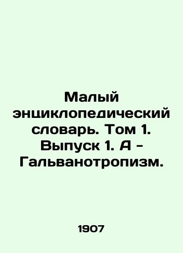 Malyy entsiklopedicheskiy slovar. Tom 1. Vypusk 1. A - Galvanotropizm./Small Encyclopedic Dictionary. Volume 1. Issue 1. A - Galvanotropy. In Russian - landofmagazines.com