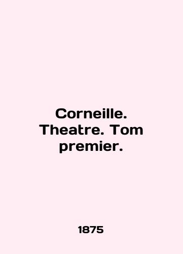 Corneille. Theatre. Tom premier./Corneille. Theatre. Tom premier. In English - landofmagazines.com