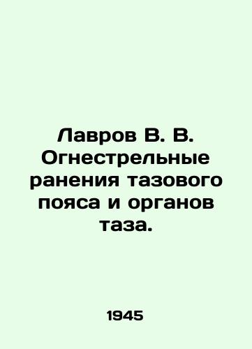 Lavrov V. V. Ognestrelnye raneniya tazovogo poyasa i organov taza./Lavrov V. V. Gunshot wounds to pelvic girdle and pelvic organs. In Russian - landofmagazines.com