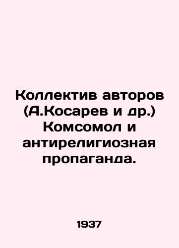Kollektiv avtorov (A.Kosarev i dr.) Komsomol i antireligioznaya propaganda./The team of authors (A. Kosarev et al.) Komsomol and anti-religious propaganda. In Russian - landofmagazines.com