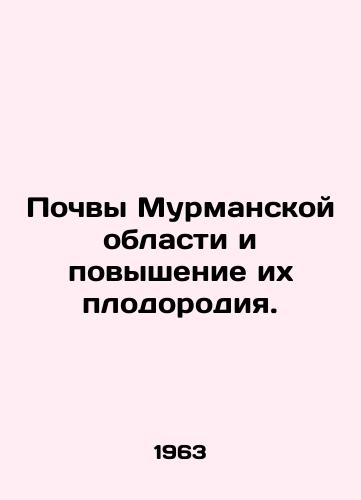 Pochvy Murmanskoy oblasti i povyshenie ikh plodorodiya./Soils in Murmansk Oblast and increasing their fertility. In Russian - landofmagazines.com