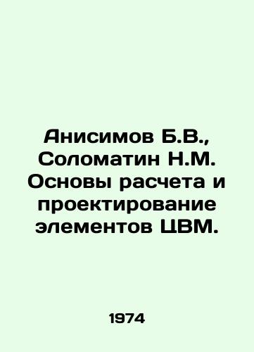 Anisimov B.V.,  Solomatin N.M. Osnovy rascheta i proektirovanie elementov TsVM./Anisimov B.V.,  Solomatin N.M. Fundamentals of calculation and design of computer elements. In Russian - landofmagazines.com