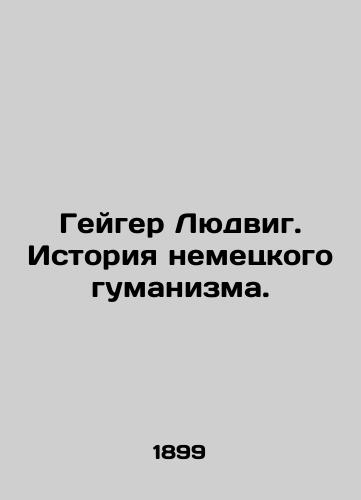 Geyger Lyudvig. Istoriya nemetskogo gumanizma./Geiger Ludwig: The History of German Humanism. In Russian - landofmagazines.com