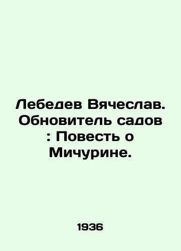 Lebedev Vyacheslav. Obnovitel sadov: Povest o Michurine./Lebedev Vyacheslav. Garden Renewal: The Tale of Michurin. In Russian - landofmagazines.com
