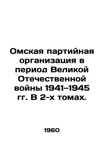 Omskaya partiynaya organizatsiya v period Velikoy Otechestvennoy voyny 1941—1945 gg. V 2-kh tomakh./Omsk Party Organization during the Great Patriotic War of 1941-1945. In two volumes. In Russian - landofmagazines.com