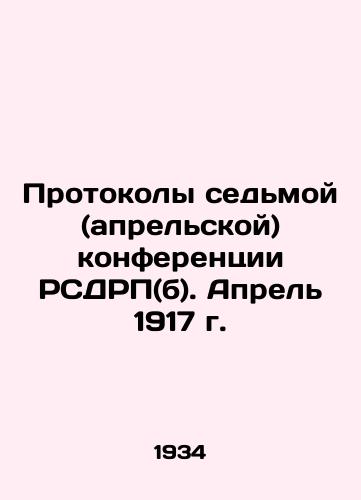 Protokoly sedmoy (aprelskoy) konferentsii RSDRP(b). Aprel 1917 g./Protocols of the Seventh (April) Conference of the Russian Social Democratic Party (B.). April 1917 In Russian - landofmagazines.com