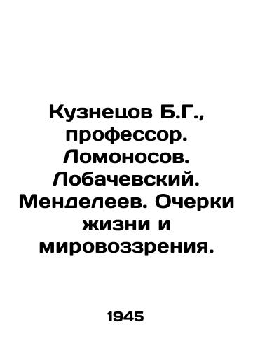 Kuznetsov B.G., professor. Lomonosov. Lobachevskiy. Mendeleev. Ocherki zhizni i mirovozzreniya./Kuznetsov B. G., Professor. Lomonosov. Lobachevsky. Mendeleev. Essays on life and outlook. In Russian - landofmagazines.com