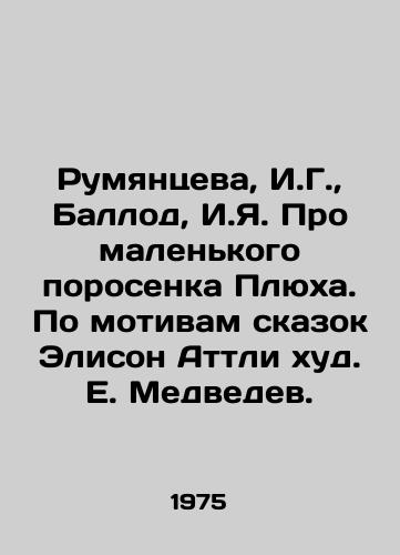 Rumyantseva, I.G.,  Ballod, I.Ya. Pro malenkogo porosenka Plyukha. Po motivam skazok Elison Attli khud. E. Medvedev./Rumyantseva, I.G.,  Ballod, I.I. About the Little Plukh Pig. Based on Alison Attlees Tales, by E. Medvedev. - landofmagazines.com