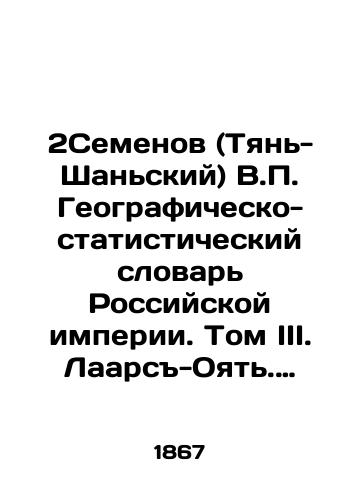 Semenov (Tyan-Shanskiy) V. Geografichesko-statisticheskiy slovar Rossiyskoy imperii. Tom III. Laars-Oyat. Pri sodeystvii deystvitelnykh chlenov Imperatorskogo russkogo georgraficheskogo obshchestva V. Zverinskogo i L. Maykova. S.-Peterburg Tip. Bezobrazova i K 1867g. 759s./Semyonov (Tien-Shan) V. Geographic and Statistical Dictionary of the Russian Empire. Volume III. Laars-Oyat. With the assistance of the actual members of the Imperial Russian Geographic Society V. Zverinsky and L. Maikov. St. Petersburg Type. Bezobrazov and K 1867 759s. - landofmagazines.com