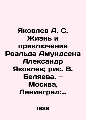 Yakovlev A. S. Zhizn i priklyucheniya Roalda Amundsena Aleksandr Yakovlev; ris. V. Belyaeva. — Moskva, Leningrad: Izdatelstvo detskoy literatury TsK VLKSM, 1938. — 207 s. il.,  kart.; /Yakovlev A. S. The Life and Adventures of Roald Amundsen Alexander Yakovlev; drawing by V. Belyaeva - landofmagazines.com
