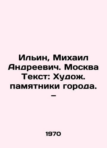 Ilin, Mikhail Andreevich. Moskva Tekst: Khudozh. pamyatniki goroda. — /Ilyin, Mikhail Andreevich. Moscow Text: Artistic monuments of the city - landofmagazines.com