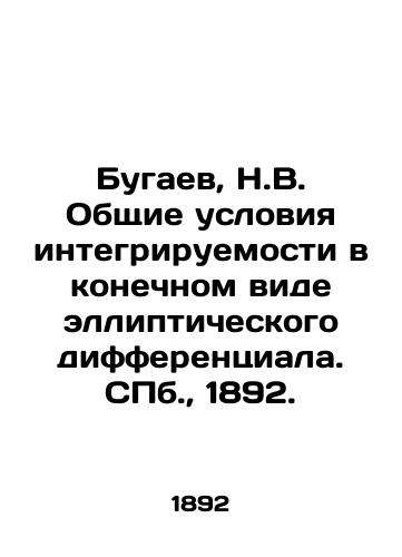 Bugaev, N.V. Obshchie usloviya integriruemosti v konechnom vide ellipticheskogo differentsiala. S.Pb. 1892./Bugaev, N.V. General conditions of integrability in the final form of an elliptical differential. St. Petersburg, 1892. - landofmagazines.com