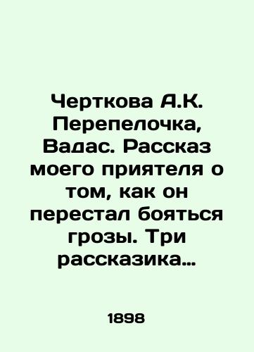 Chertkova A.K. Perepelochka, Vadas. Rasskaz moego priyatelya o tom, kak on perestal boyatsya grozy. Tri rasskazika dlya detey Soch. A. Ch-voy. — Moskva: tip. t-va I.D. Sytina, 1898. — 35 s.;/Chertkova A.K. Perepelochka, Vadas. A story by a friend of mine about how he stopped fearing a thunderstorm. Three short stories for the children of Soc. A. Ch-voi - landofmagazines.com