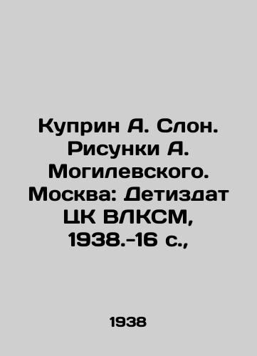 Kuprin A. Slon. Risunki A. Mogilevskogo. Moskva: Detizdat TsK VLKSM, 1938.-16 s.,  /Kuprin A. Elephant. Drawings by A. Mogilevsky. Moscow: Detizdat of the Central Committee of the All-Union Communist League, 1938.-16 p., - landofmagazines.com