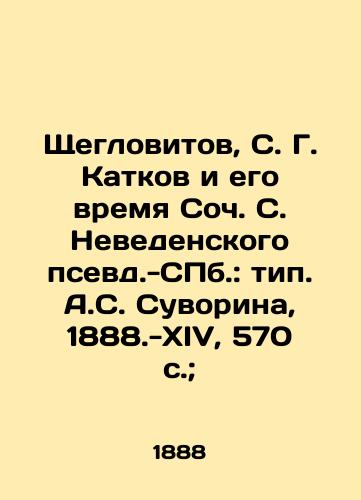 Shcheglovitov, S. G. Katkov i ego vremya Soch. S. Nevedenskogo psevd.-ill.: tip. A.S. Suvorina, 1888.-XIV, 570 s.;/Shcheglovitov, S. G. Katkov and His Time Soc. S. Nevedensky pseudo-ill.: type. A. S. Suvorin, 1888.-XIV, 570 p.; - landofmagazines.com