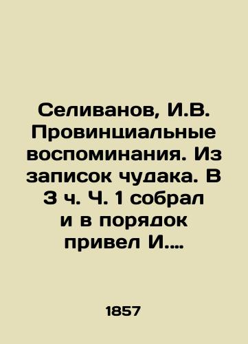 Selivanov, I.V. Provintsialnye vospominaniya. Iz zapisok chudaka. V 3 ch. Ch. 1 sobral i v poryadok privel I. Selivanov./Selivanov, I.V. Provincial memoirs. From the notes of a madman. At 3 oclock Part 1, I. Selivanov collected and put in order. - landofmagazines.com