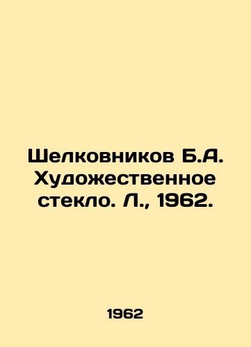 Shelkovnikov B.A. Khudozhestvennoe steklo. L.,  1962./Shelkovnikov B.A. Artistic Glass. L.,  1962. - landofmagazines.com