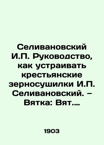 Selivanovskiy I. Rukovodstvo, kak ustraivat krestyanskie zernosushilki I. Selivanovskiy. — Vyatka: Vyat. gub. zemstvo, 1903. 40, s.,  11 l./Selivanovsky I. Manual on how to arrange peasant grain dryers I. Selivanovsky - landofmagazines.com