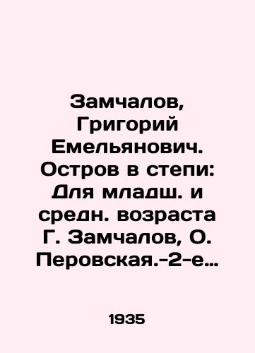 Zamchalov, Grigoriy Emelyanovich. Ostrov v stepi: Dlya mladsh. i sredn. vozrasta G. Zamchalov, O. Perovskaya.-2-e izd.-Moskva: Detgiz, 1935 (Obraztsovaya tip.).-132, 3 s.:/Zamchalov, Grigory Yemelyanovich. Island in the steppe: For younger and middle-aged G. Zamchalov, O. Perovskaya - 2nd edition - Moscow: Detgiz, 1935 (Model type.) -132, 3 p.: - landofmagazines.com