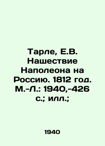 Tarle, E.V. Nashestvie Napoleona na Rossiyu. 1812 god. M.-L.: 1940,-426 s.; ill.;/Tarle, E.V. Napoleons Invasion of Russia. 1812. Moscow-Leningrad: 1940, -426 p. - landofmagazines.com