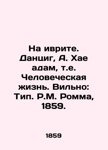 Na ivrite. Dantsig, A. Khae adam, t.e. Chelovecheskaya zhizn. Vilno: Tip. R.M. Romma, 1859./In Hebrew. Danzig, A. Hae Adam, i.e. Human life. Willy: Type. R.M. Romm, 1859. - landofmagazines.com