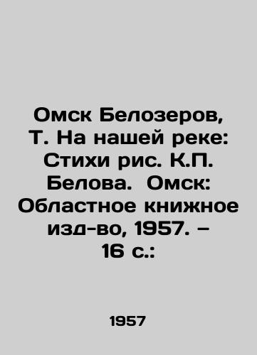 Omsk Belozerov, T. Na nashey reke: Stikhi ris. K. Belova. Omsk: Oblastnoe knizhnoe izd-vo, 1957. — 16 s.:/Omsk Belozerov, T. On Our River: Poems by K. Belova. Omsk: Regional Book Publishing House, 1957. 16 p.: - landofmagazines.com