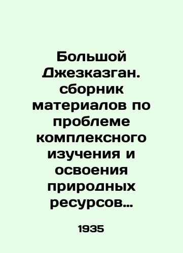 Bolshoy Dzhezkazgan. sbornik materialov po probleme kompleksnogo izucheniya i osvoeniya prirodnykh resursov Dzhezkazgano-Ulutavskogo rayona Tsentralnogo Kazakhstana; otv. red. V. A. Bessonov; Akademiya nauk SSSR. – Leningrad: Moskva: Izd-vo Akad. nauk SSSR, 1935.-691 s./Bolshoi Dzhezkazgan. A collection of materials on the problem of complex study and development of natural resources in the Dzhezkazgan-Ulutavsky district of Central Kazakhstan; Rev. V.A. Bessonov; Academy of Sciences of the USSR. Leningrad: Moscow: Publishing House of Akad. Sciences of the USSR, 1935.-691 p. - landofmagazines.com