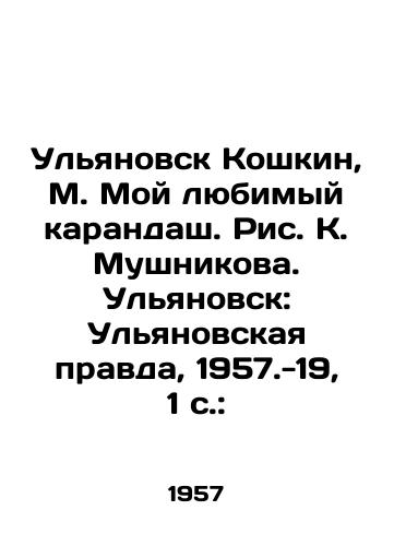 Ulyanovsk Koshkin, M. Moy lyubimyy karandash. Ris. K. Mushnikova. Ulyanovsk: Ulyanovskaya pravda, 1957.-19, 1 s.:/Ulyanovsk Koshkin, M. My favorite pencil. Drawing K. Mushnikov. Ulyanovsk: Ulyanovskaya Pravda, 1957.-19, 1 p.: - landofmagazines.com