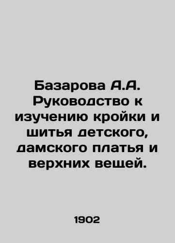 Bazarova A.A. Rukovodstvo k izucheniyu kroyki i shitya detskogo, damskogo platya i verkhnikh veshchey. /A.A. Bazarovas guide to learning how to cut and sew childrens, ladies dresses and outerwear. - landofmagazines.com
