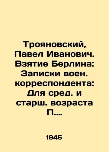 Troyanovskiy, Pavel Ivanovich. Vzyatie Berlina: Zapiski voen. korrespondenta: Dlya sred. i starsh. vozrasta Troyanovskiy.-Moskva; Leningrad: Izd-vo i f-ka det. knigi Detgiza v M.,  1945.-80 s.:/Troyanovsky, Pavel Ivanovich. Taking Berlin: Notes by the war correspondent: For middle and senior age Troyanovsky-Moscow; Leningrad: Childrens book by Detgiz in Moscow, 1945.-80 p.: - landofmagazines.com