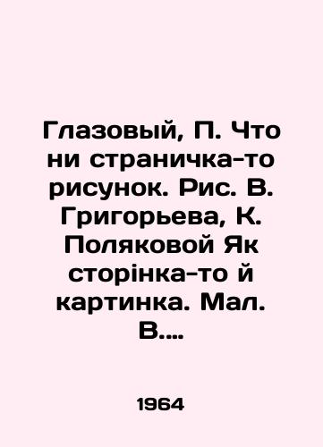 Glazovyy, Chto ni stranichka-to risunok. Ris. V. Grigoreva, K. Polyakovoy Yak storinka-to y kartinka. Mal. V. Grigoryeva, K. PolyakovoYi. KiYiv: Detvidav, 1964.-17, 3 s.,  vkl. obl.:/Eye, What not a page-to-page drawing. Fig. V. Grigoryeva, K. Polyakova Yak storinka-to-th picture. Small V. Grigoreva, K. Polyakova. Kyiv: Detvidov, 1964-17, 3 p.,  incl. the region: - landofmagazines.com