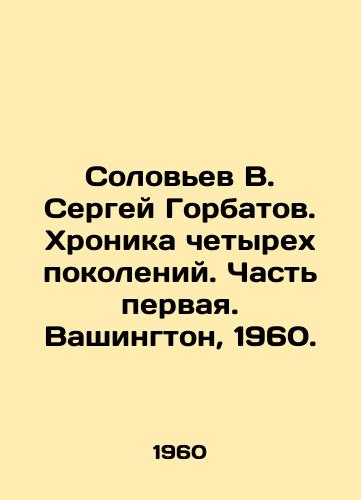 Solovev V. Sergey Gorbatov. Khronika chetyrekh pokoleniy. Chast pervaya. Vashington, 1960./Solovyov V. Sergei Gorbatov. The Chronicle of Four Generations. Part One. Washington, 1960. - landofmagazines.com