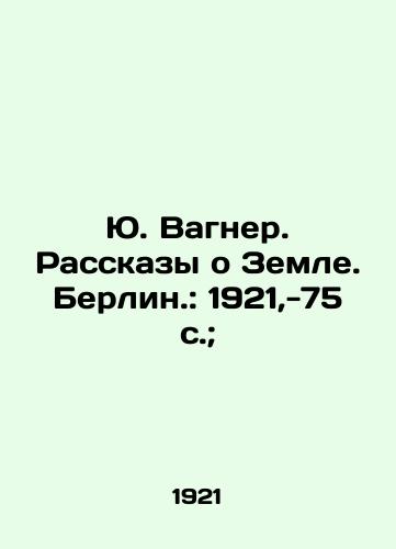 Yu. Vagner. Rasskazy o Zemle. Berlin.: 1921,-75 s.;/J. Wagner. Stories about the Earth. Berlin.: 1921, -75 p.; - landofmagazines.com