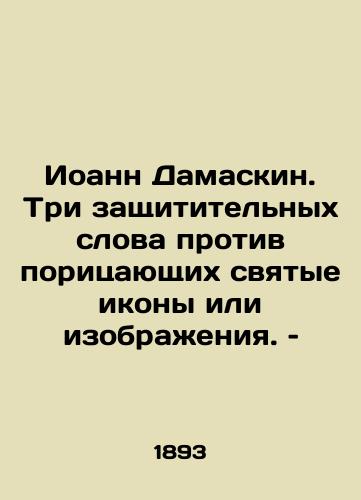 Ioann Damaskin. Tri zashchititelnykh slova protiv poritsayushchikh svyatye ikony ili izobrazheniya. – /John Damaskin: Three defensive words against those who defame holy icons or images. - landofmagazines.com