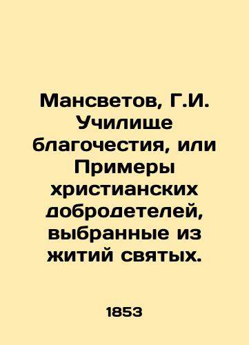 Mansvetov, G.I. Uchilishche blagochestiya, ili Primery khristianskikh dobrodeteley, vybrannye iz zhitiy svyatykh. /Mansvetov, G.I. School of Piety, or Examples of Christian Virtue, selected from the lives of saints. - landofmagazines.com