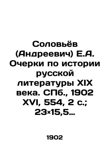Solovyov (Andreevich) E.A. Ocherki po istorii russkoy literatury XIX veka. S.Pb. 1902 XVI, 554, 2 s.; 23×15,5 sm./Solovyov (Andreevich) E.A. Essays on the History of Russian Literature of the 19th Century. St. Petersburg, 1902 XVI, 554, 2 p.; 23 × 15.5 sm. - landofmagazines.com