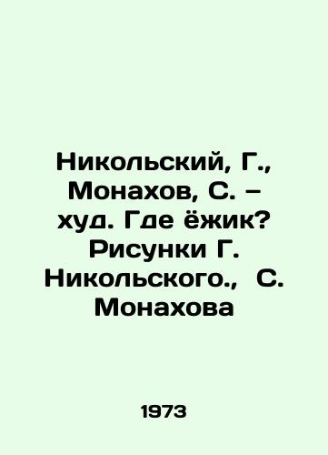 Nikolskiy, G.,  Monakhov, S. — khud. Gde yozhik? Risunki G. Nikolskogo.,  S. Monakhova /Nikolsky, G.,  Monakhov, S. H. hud. Where is the hedgehog? Sketches by G. Nikolsky.,  S. Monakhov - landofmagazines.com
