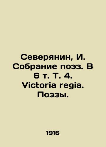 Severyanin, I. Sobranie poez. V 6 t. T. 4. Victoria regia. Poezy. /Severyanin, I. A collection of poetry. In 6 Vol. 4. Victoria regia. Poetry. - landofmagazines.com