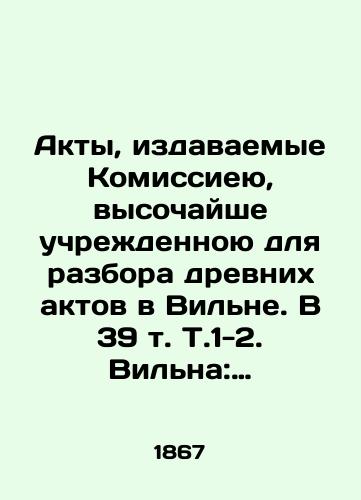 Akty, izdavaemye Komissieyu, vysochayshe uchrezhdennoyu dlya razbora drevnikh aktov v Vilne. V 39 t. T.1-2. Vilna: V tipografii A.K. Kirkora, 1865-1867./Acts issued by the Commission, which was established at the highest level to examine ancient acts in Vilna. In 39 Vol. T.1-2. Vilna: In the printing house of A.K. Kirkor, 1865-1867. - landofmagazines.com